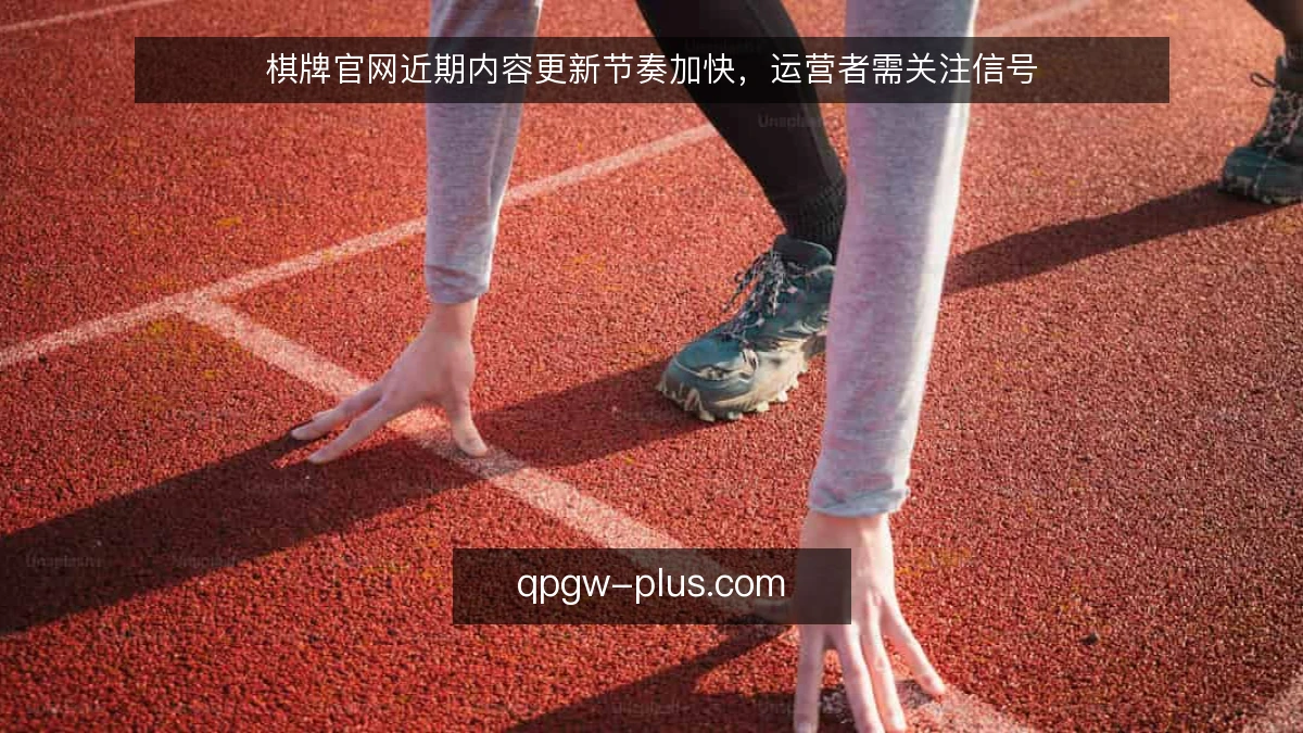 棋牌官网近期内容更新节奏加快,运营者需关注信号