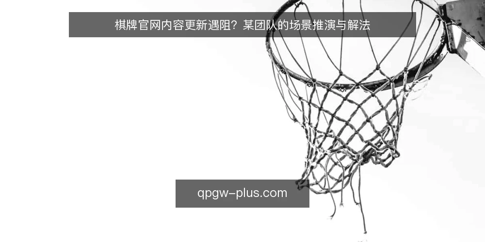 棋牌官网内容更新遇阻？某团队的场景推演与解法 — 场景：官网内容停滞的日常 配图