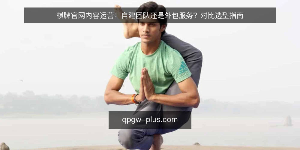 棋牌官网内容运营:自建团队还是外包服务?对比选型指南 — 选型前先明确决策标准 配图