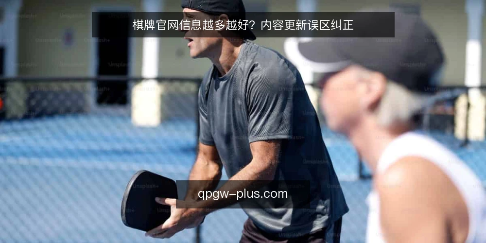 棋牌官网信息越多越好？内容更新误区纠正 — 误区：内容越多，官网越专业 配图
