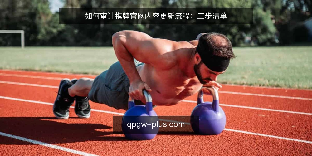 如何审计棋牌官网内容更新流程：三步清单 — 为什么要审计棋牌官网 配图