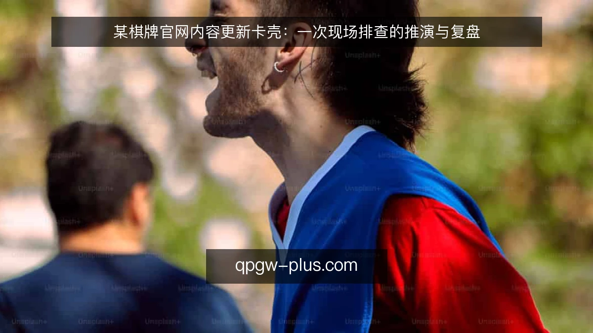 某棋牌官网内容更新卡壳：一次现场排查的推演与复盘
