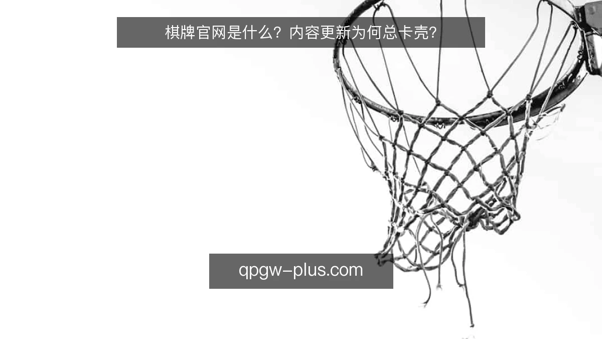 棋牌官网是什么？内容更新为何总卡壳？
