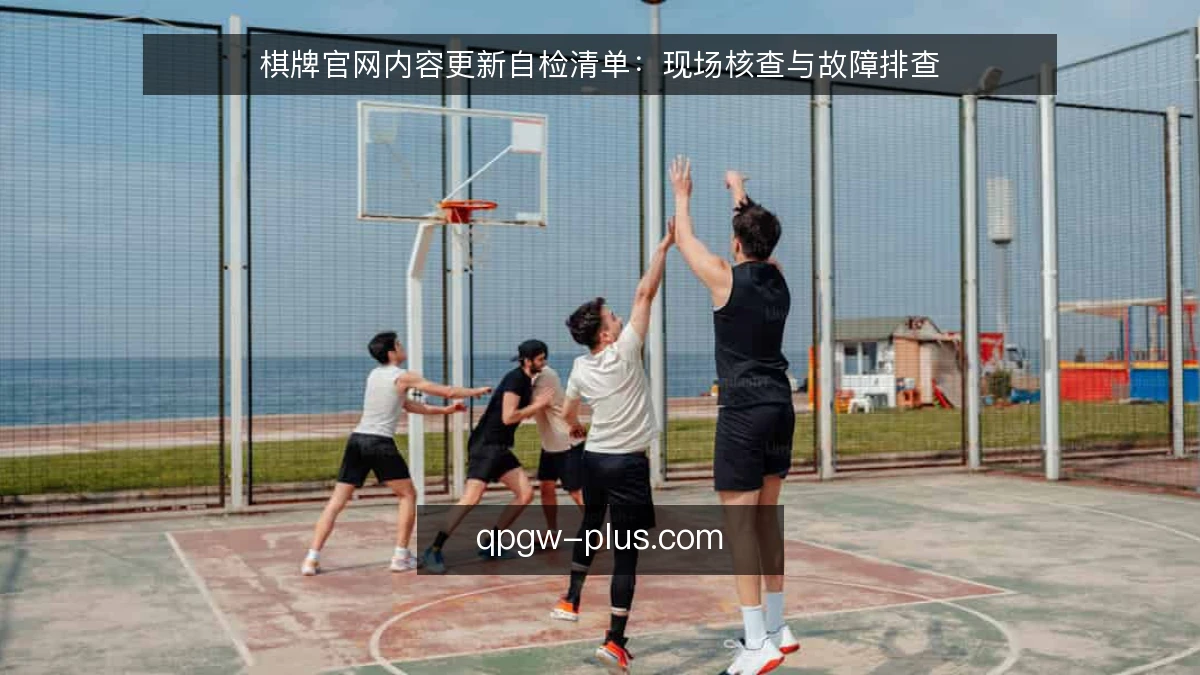 棋牌官网内容更新自检清单：现场核查与故障排查