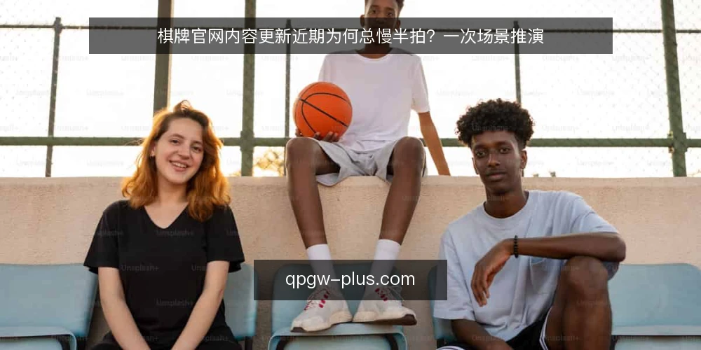 棋牌官网内容更新近期为何总慢半拍?一次场景推演 — 场景:一次临近节点的内容更新 配图